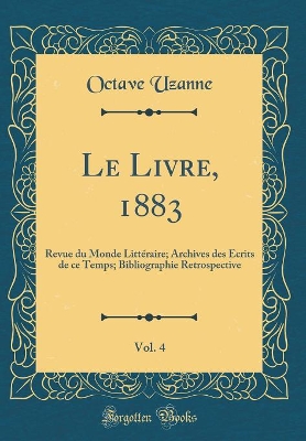 Book cover for Le Livre, 1883, Vol. 4: Revue du Monde Littéraire; Archives des Écrits de ce Temps; Bibliographie Retrospective (Classic Reprint)