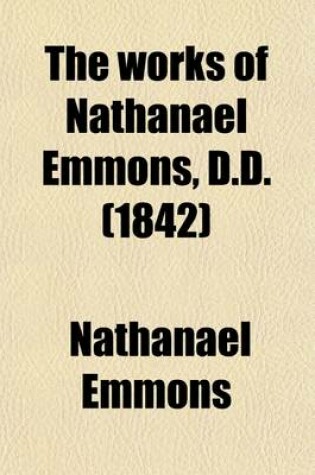 Cover of The Works of Nathanael Emmons, D.D. Volume 3; With a Memoir of His Life [Written by Himself]