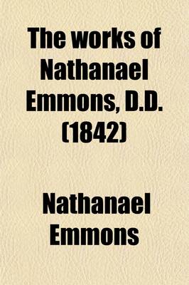 Book cover for The Works of Nathanael Emmons, D.D. Volume 3; With a Memoir of His Life [Written by Himself]