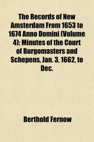 Cover of The Records of New Amsterdam from 1653 to 1674 Anno Domini (Volume 4); Minutes of the Court of Burgomasters and Schepens, Jan. 3, 1662, to Dec. 18, 1663, Inclusive