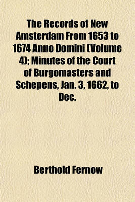 Book cover for The Records of New Amsterdam from 1653 to 1674 Anno Domini (Volume 4); Minutes of the Court of Burgomasters and Schepens, Jan. 3, 1662, to Dec. 18, 1663, Inclusive