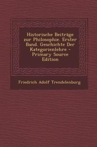 Cover of Historische Beitrage Zur Philosophie. Erster Band. Geschichte Der Kategorienlehre - Primary Source Edition