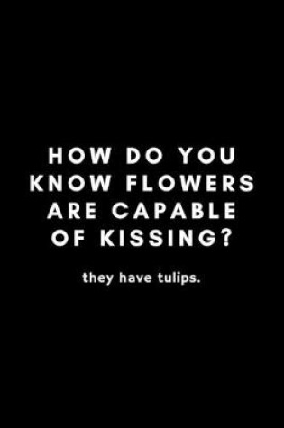 Cover of How Do You Know Flowers Are Capable Of Kissing? They Have Tulips