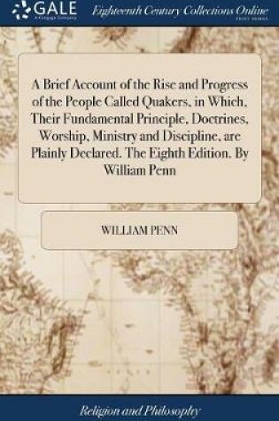 Cover of A Brief Account of the Rise and Progress of the People Called Quakers, in Which, Their Fundamental Principle, Doctrines, Worship, Ministry and Discipline, Are Plainly Declared. the Eighth Edition. by William Penn