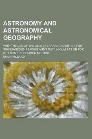 Cover of Astronomy and Astronomical Geography; With the Use of the Globes; Arranged Either for Simultaneous Reading and Study in Classes or for Study in the Co