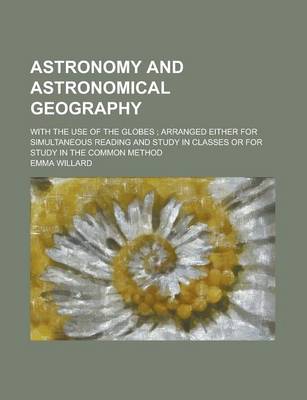 Book cover for Astronomy and Astronomical Geography; With the Use of the Globes; Arranged Either for Simultaneous Reading and Study in Classes or for Study in the Co