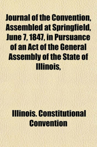 Cover of Journal of the Convention, Assembled at Springfield, June 7, 1847, in Pursuance of an Act of the General Assembly of the State of Illinois,