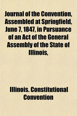 Book cover for Journal of the Convention, Assembled at Springfield, June 7, 1847, in Pursuance of an Act of the General Assembly of the State of Illinois,