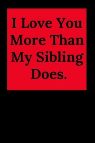 Cover of I Love You More Than My Sibling Does.