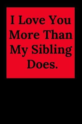 Book cover for I Love You More Than My Sibling Does.