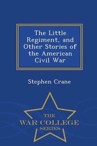 Cover of The Little Regiment, and Other Stories of the American Civil War - War College Series