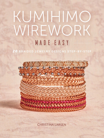 Kumihimo Wirework Made Easy by Christina Larsen