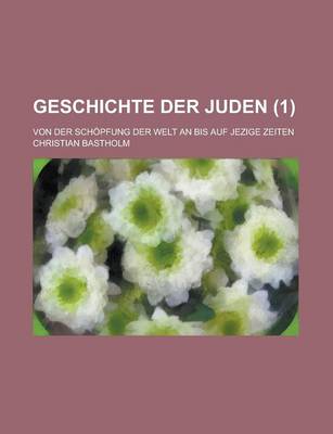 Book cover for Geschichte Der Juden; Von Der Schopfung Der Welt an Bis Auf Jezige Zeiten (1 )