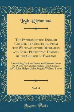 Cover of The Fathers of the English Church, or a Selection from the Writings of the Reformers and Early Protestant Divines, of the Church of England, Vol. 4