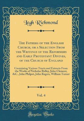 Book cover for The Fathers of the English Church, or a Selection from the Writings of the Reformers and Early Protestant Divines, of the Church of England, Vol. 4