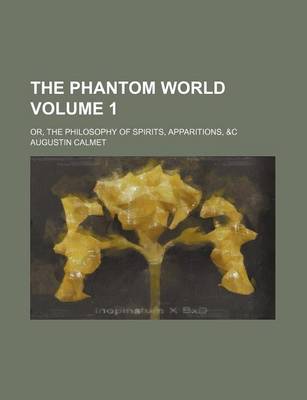 Book cover for The Phantom World Volume 1; Or, the Philosophy of Spirits, Apparitions, &C