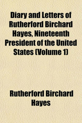 Cover of Diary and Letters of Rutherford Birchard Hayes, Nineteenth President of the United States (Volume 1)