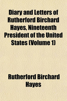 Book cover for Diary and Letters of Rutherford Birchard Hayes, Nineteenth President of the United States (Volume 1)