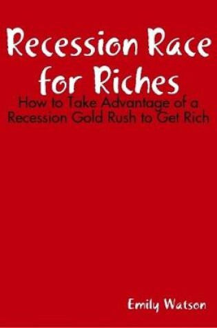 Cover of Recession Race for Riches: How to Take Advantage of a Recession Gold Rush to Get Rich