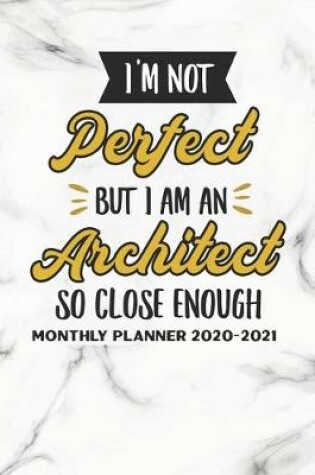 Cover of I'm Not Perfect But I Am An Architect So Close Enough Monthly Planner 2020-2021