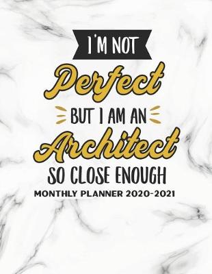 Book cover for I'm Not Perfect But I Am An Architect So Close Enough Monthly Planner 2020-2021