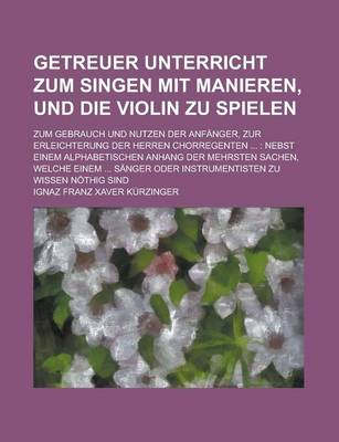 Book cover for Getreuer Unterricht Zum Singen Mit Manieren, Und Die Violin Zu Spielen; Zum Gebrauch Und Nutzen Der Anfanger, Zur Erleichterung Der Herren Chorregente