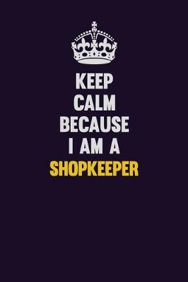 Book cover for Keep Calm Because I Am A Shopkeeper