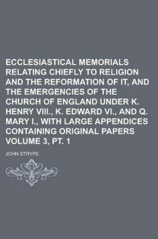 Cover of Ecclesiastical Memorials Relating Chiefly to Religion and the Reformation of It, and the Emergencies of the Church of England Under K. Henry VIII., K.