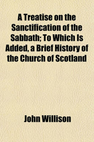 Cover of A Treatise on the Sanctification of the Sabbath; To Which Is Added, a Brief History of the Church of Scotland