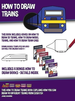 Book cover for How to Draw Trains (This Book Includes Advice on How to Draw 3D Trains, How to Draw Model Trains, and How to Draw Train Cars); This how to draw trains book explains how you can draw 40 different trains from scratch