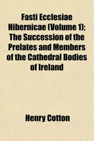 Cover of Fasti Ecclesiae Hibernicae (Volume 1); The Succession of the Prelates and Members of the Cathedral Bodies of Ireland