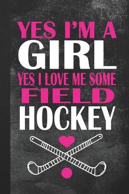 Cover of Yes I'm A Girl Yes I Love Me Some Field Hockey