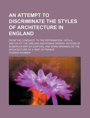 Book cover for An Attempt to Discriminate the Styles of Architecture in England; From the Conquest to the Reformation with a Sketch of the Grecian and Roman Orders, Notices of Numerous British Edifices, and Some Remarks on the Architecture of a Part of France