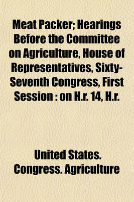 Book cover for Meat Packer; Hearings Before the Committee on Agriculture, House of Representatives, Sixty-Seventh Congress, First Session on H.R. 14, H.R. 232, H.R. 5034, H.R. 5692 May 1921