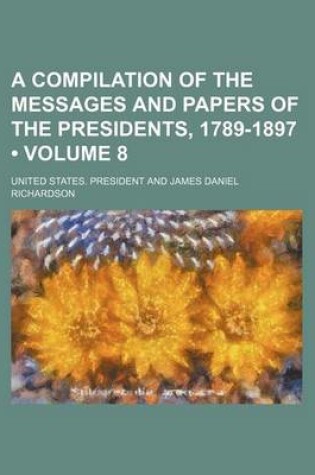 Cover of A Compilation of the Messages and Papers of the Presidents, 1789-1897 (Volume 8)