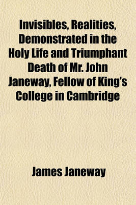 Book cover for Invisibles, Realities, Demonstrated in the Holy Life and Triumphant Death of Mr. John Janeway, Fellow of King's College in Cambridge