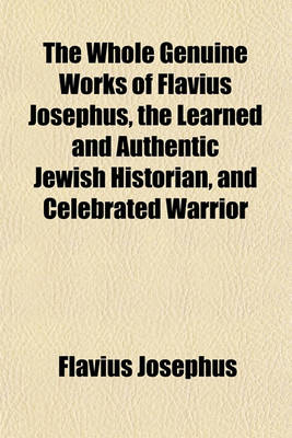 Book cover for The Whole Genuine Works of Flavius Josephus, the Learned and Authentic Jewish Historian, and Celebrated Warrior (Volume 2); Translated from the Original Greek, According to Havercamp's Accurate Edition Together with Large Notes, Proper Observations, and a