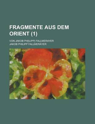 Book cover for Fragmente Aus Dem Orient; Von Jakob PH[Ilipp] Fallmerayer Volume 1