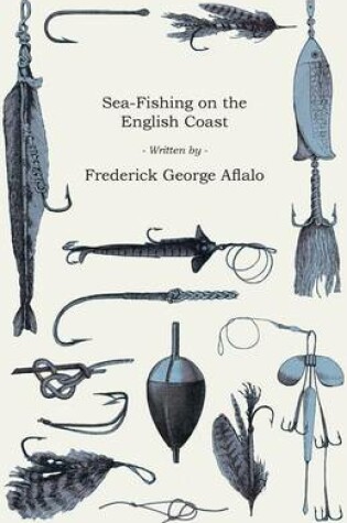 Cover of Sea-Fishing On The English Coast - A Manual Of Practical Instruction On The Art Of Making And Using Sea-Tackle, With A Full Account Of The Methods In Vogue During Each Month Of The Year, And A Detailed Guide For Sea-Fishermen To All The Most Popular Water