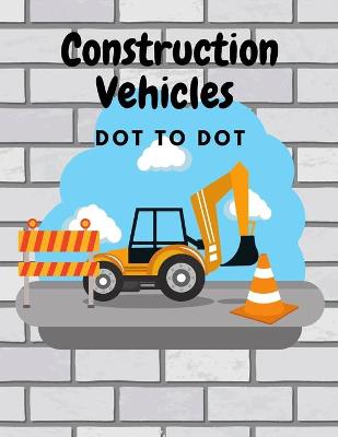 Cover of Construction Vehicles Dot to Dot