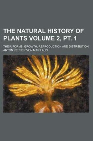 Cover of The Natural History of Plants Volume 2, PT. 1; Their Forms, Growth, Reproduction and Distribution