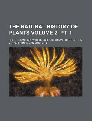 Book cover for The Natural History of Plants Volume 2, PT. 1; Their Forms, Growth, Reproduction and Distribution