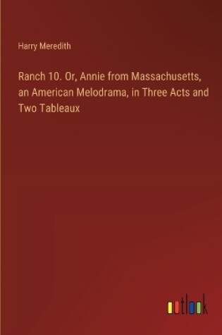 Cover of Ranch 10. Or, Annie from Massachusetts, an American Melodrama, in Three Acts and Two Tableaux