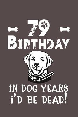 Book cover for 79 Birthday - In Dog Years I'd Be Dead!