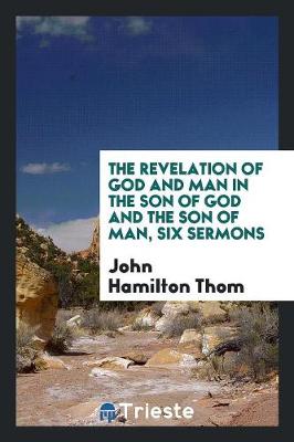 Book cover for The Revelation of God and Man in the Son of God and the Son of Man, Six Sermons