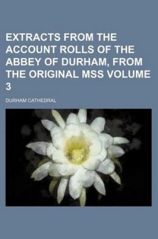 Cover of Extracts from the Account Rolls of the Abbey of Durham, from the Original Mss Volume 3