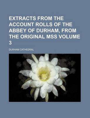 Book cover for Extracts from the Account Rolls of the Abbey of Durham, from the Original Mss Volume 3