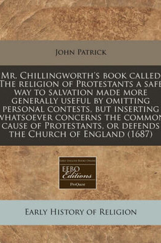 Cover of Mr. Chillingworth's Book Called the Religion of Protestants a Safe Way to Salvation Made More Generally Useful by Omitting Personal Contests, But Inserting Whatsoever Concerns the Common Cause of Protestants, or Defends the Church of England (1687)