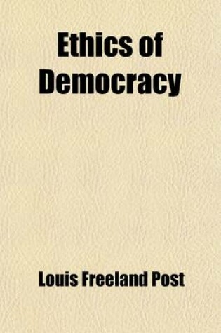 Cover of Ethics of Democracy; A Series of Optimistic Essays on the Natural Laws of Human Society