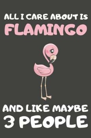 Cover of All I Care About Is Flamingo And Like Maybe 3 People
